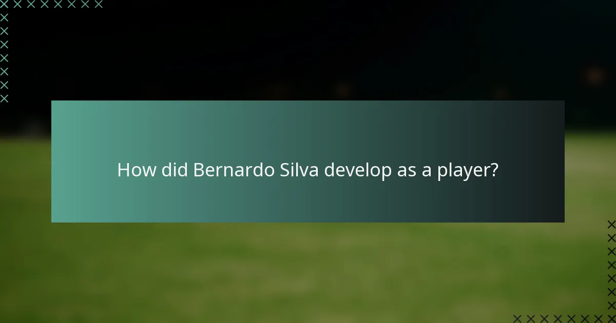 How did Bernardo Silva develop as a player?