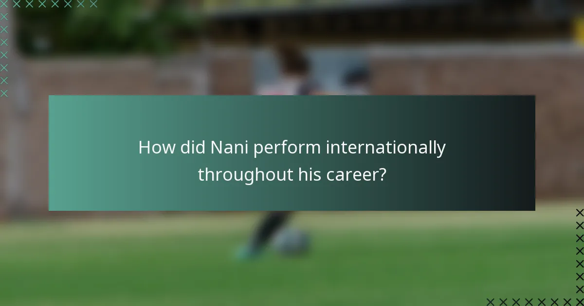 How did Nani perform internationally throughout his career?