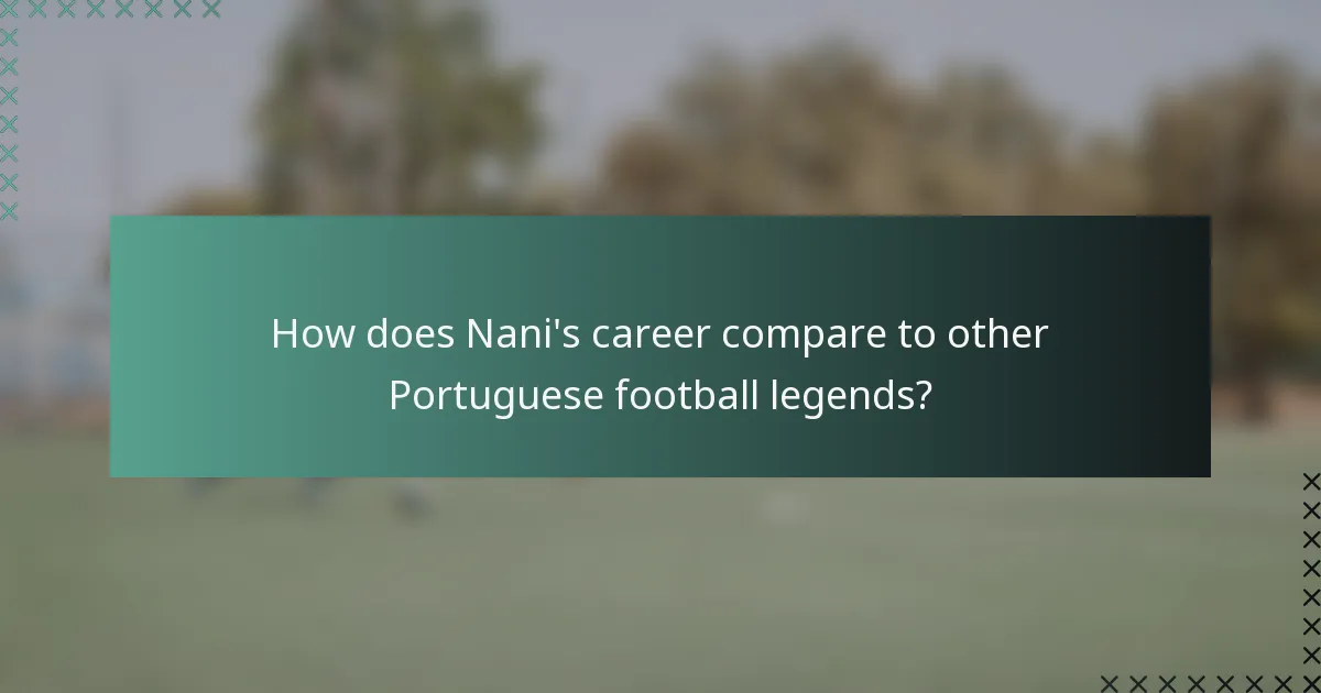 How does Nani's career compare to other Portuguese football legends?
