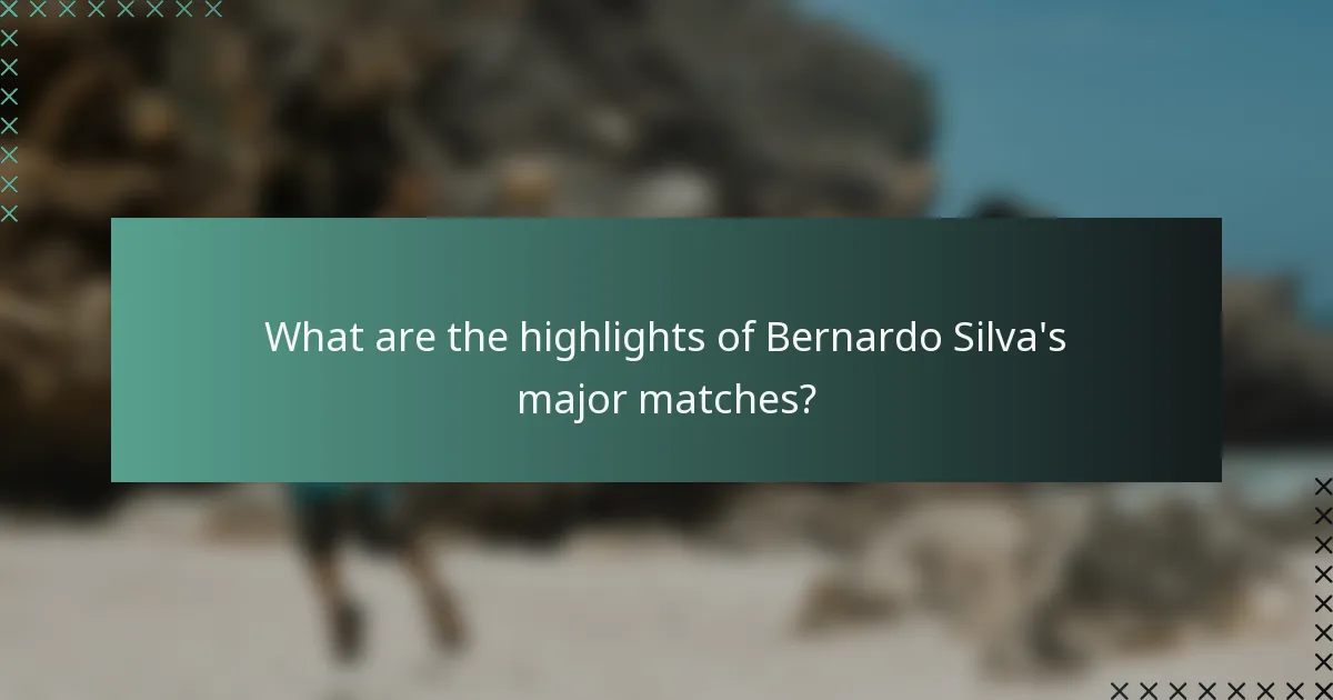 What are the highlights of Bernardo Silva's major matches?