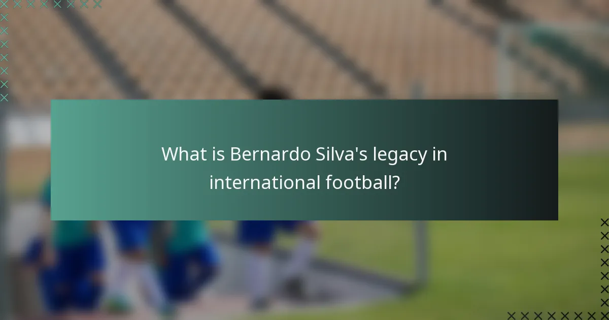 What is Bernardo Silva's legacy in international football?