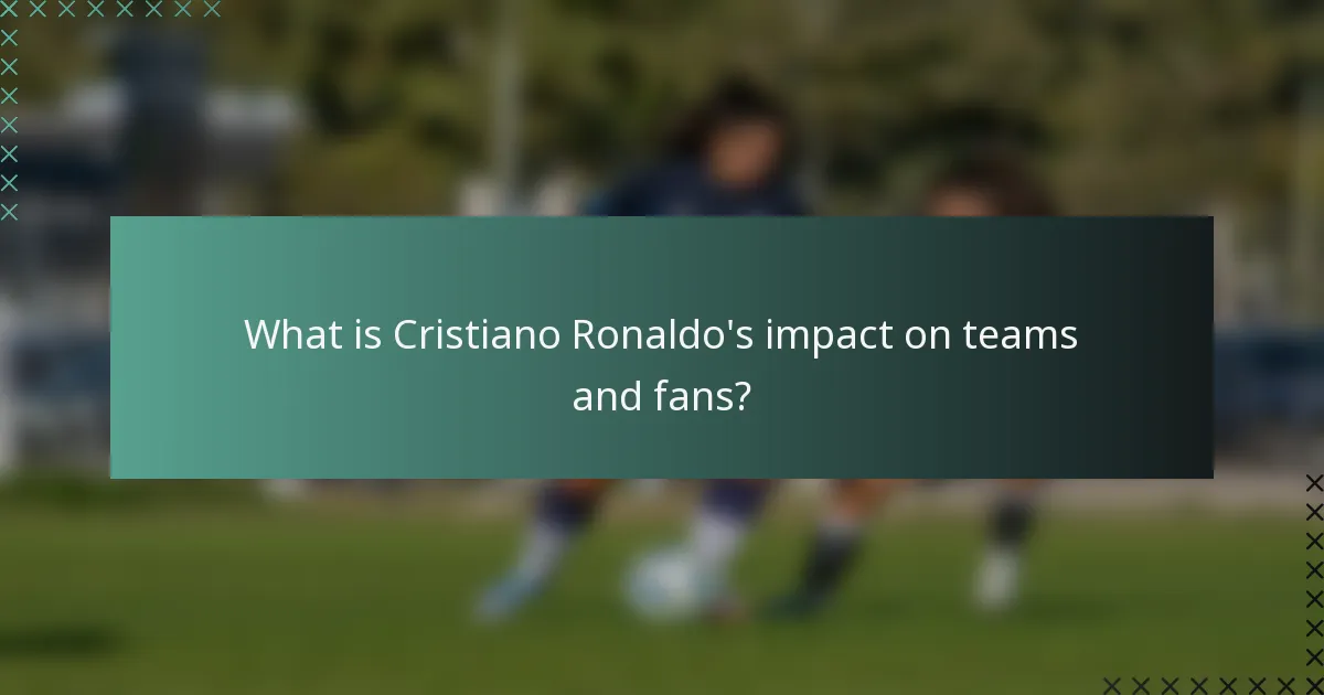 What is Cristiano Ronaldo's impact on teams and fans?