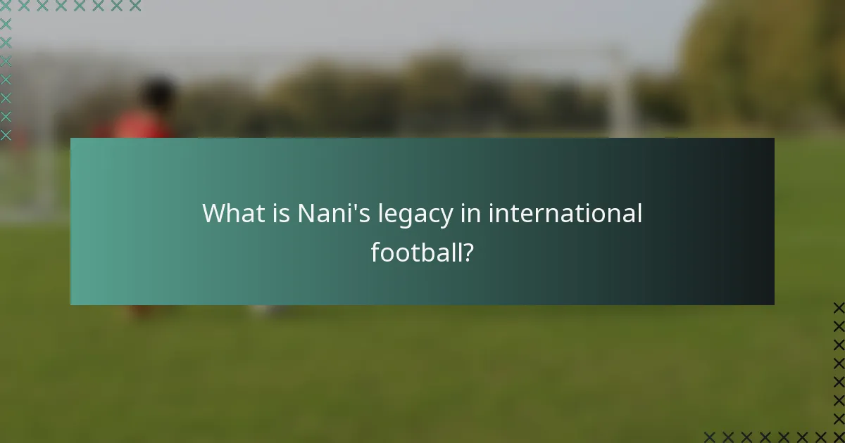 What is Nani's legacy in international football?