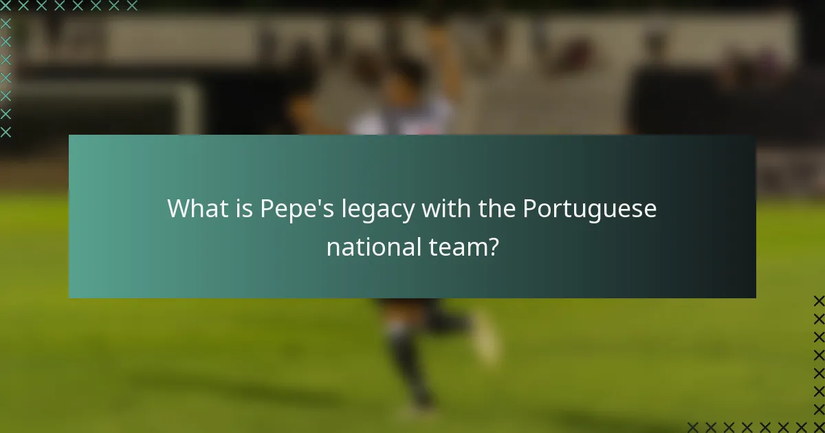 What is Pepe's legacy with the Portuguese national team?