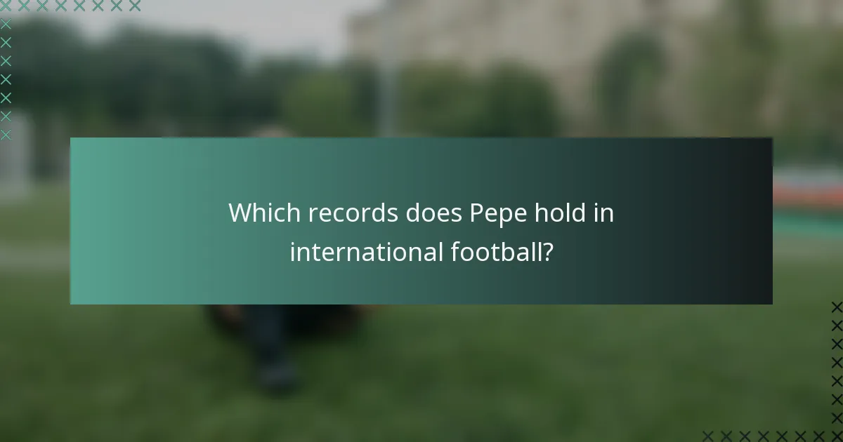 Which records does Pepe hold in international football?
